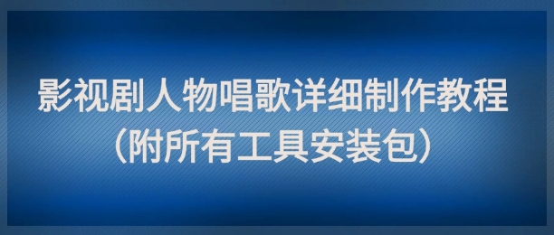 影视剧人物唱歌详细制作教程，点赞量动辄几十W（附所有工具安装包）-萝卜兔资源站