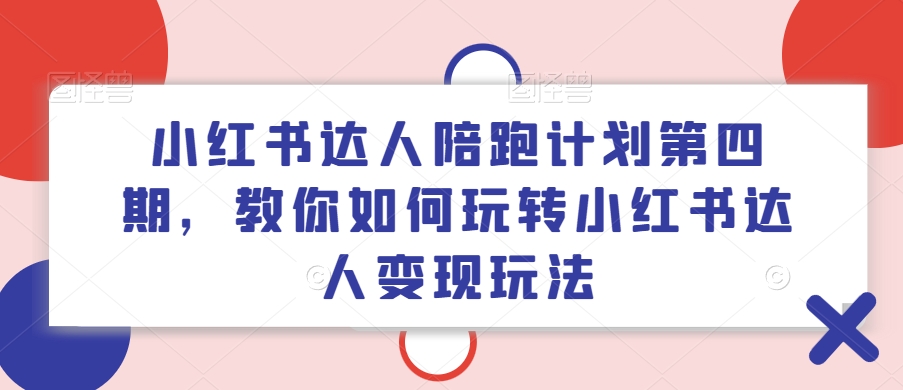小红书达人陪跑计划第四期，教你如何玩转小红书达人变现玩法-萝卜兔资源站
