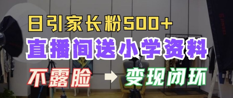 直播间送小学资料，每天引流家长粉500+，变现闭环模式【揭秘】-萝卜兔资源站