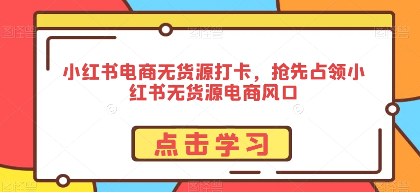 小红书电商无货源打卡，抢先占领小红书无货源电商风口-萝卜兔资源站