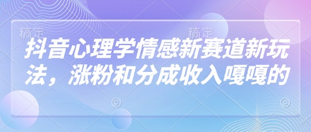 抖音心理学情感新赛道新玩法，涨粉和分成收入嘎嘎的-萝卜兔资源站
