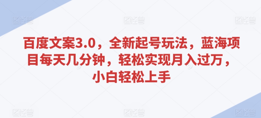 百度文案3.0，全新起号玩法，蓝海项目每天几分钟，轻松实现月入过万，小白轻松上手【揭秘】-萝卜兔资源站