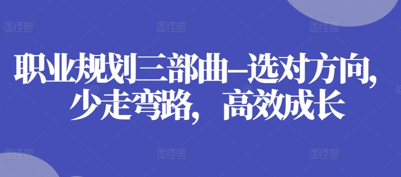 职业规划三部曲–选对方向，少走弯路，高效成长-萝卜兔资源站