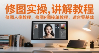 修图实操讲解教程，修图人像教程，修图P图接单教程，适合零基础-萝卜兔资源站