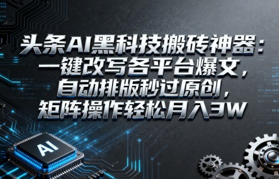 头条AI黑科技搬砖神器：一键改写各平台爆文，自动排版秒过原创，矩阵操作轻松月入3W【揭秘】-萝卜兔资源站