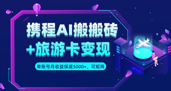 携程AI搬砖+旅游卡变现升级玩法，单号月收益保底5000+，可做矩阵号-萝卜兔资源站