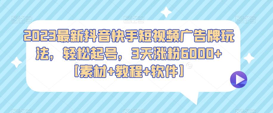 2023最新抖音快手短视频广告牌玩法，轻松起号，3天涨粉6000+【素材+教程+软件】-萝卜兔资源站