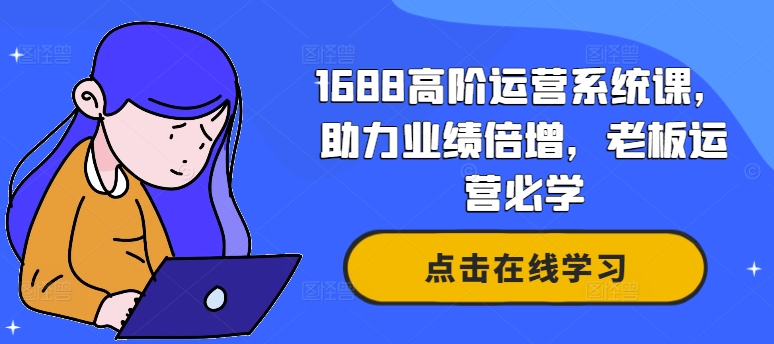 1688高阶运营系统课，助力业绩倍增，老板运营必学-萝卜兔资源站