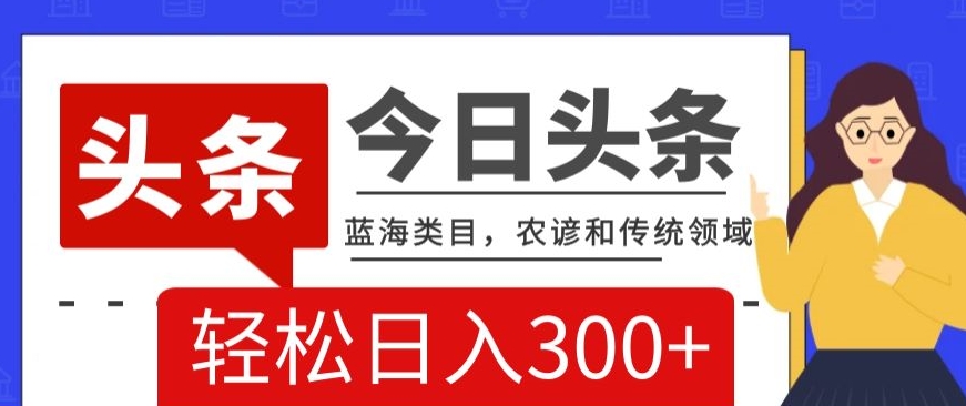AI头条传统和农谚领域，蓝海类目，搬运+AI优化，轻松日入300+【揭秘】-萝卜兔资源站