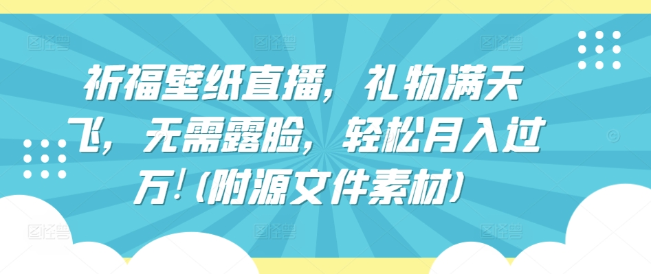 祈福壁纸直播，礼物满天飞，无需露脸，轻松月入过万!(附源文件素材)【揭秘】-萝卜兔资源站