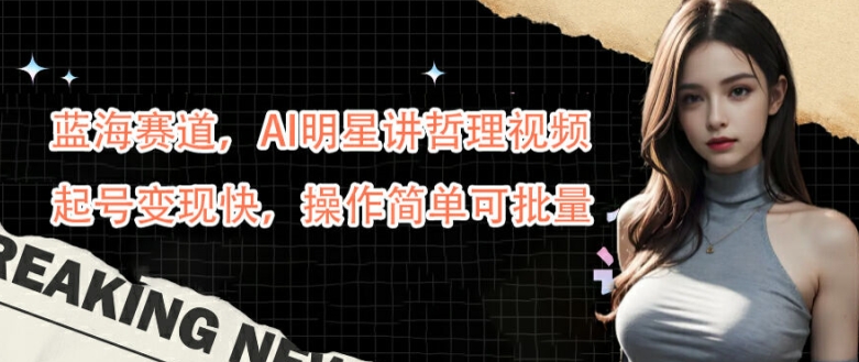 蓝海赛道，AI明星讲哲理视频，起号变现快，操作简单可批量【揭秘】-萝卜兔资源站