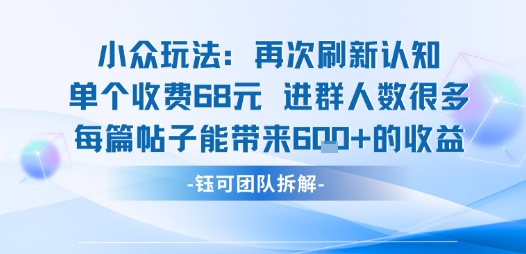 小众玩法再次刷新认知单个收费68米进群人数很多每篇帖子能带来6张的收益-萝卜兔资源站