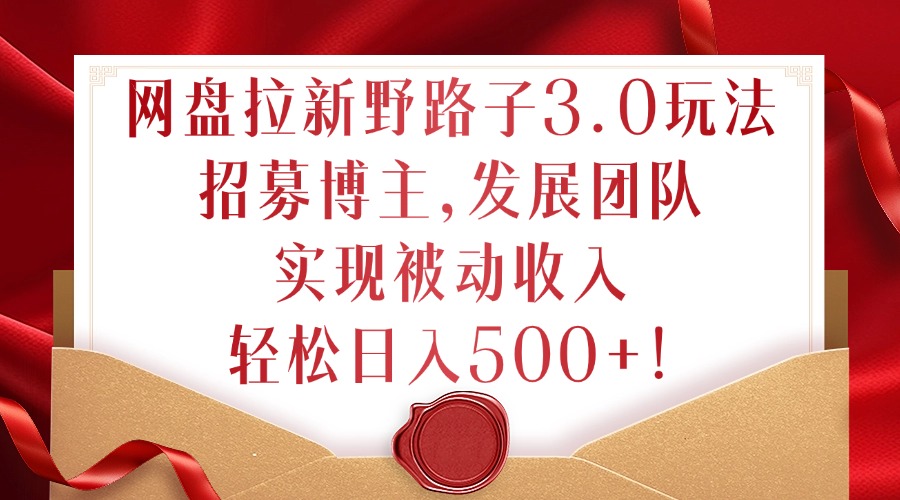 网盘拉新野路子3.0玩法，招募博主，发展团队，实现被动收入，轻松日入500+【揭秘】-萝卜兔资源站