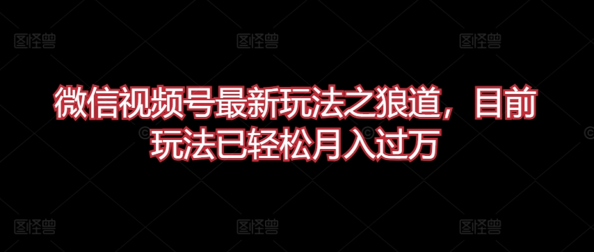 微信视频号最新玩法之狼道，目前玩法已轻松月入过万【揭秘】-萝卜兔资源站