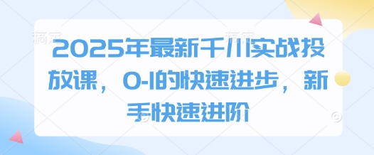 2025年最新千川实战投放课，0-1的快速进步，新手快速进阶-萝卜兔资源站