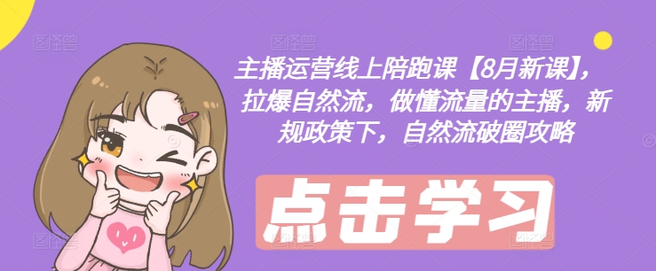 主播运营线上陪跑课【8月新课】，拉爆自然流，做懂流量的主播，新规政策下，自然流破圈攻略-萝卜兔资源站