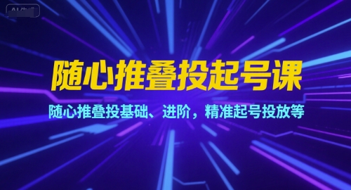 随心推叠投起号课，随心推叠投基础、进阶，精准起号投放等-萝卜兔资源站