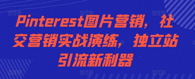 Pinterest图片营销，社交营销实战演练，独立站引流新利器-萝卜兔资源站