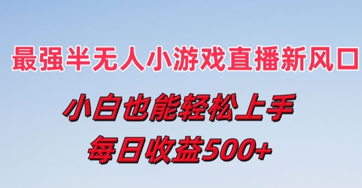 最强半无人直播小游戏新风口，小白也能轻松上手，每日收益5张【揭秘】-萝卜兔资源站
