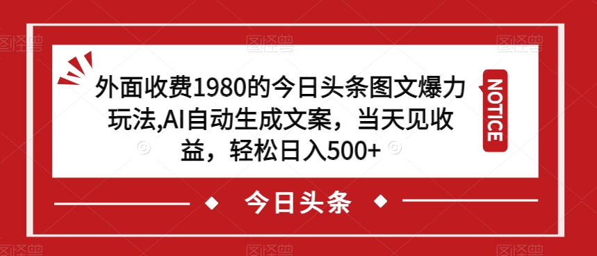 外面收费1980的今日头条图文爆力玩法，AI自动生成文案，当天见收益，轻松日入500+【揭秘】-萝卜兔资源站