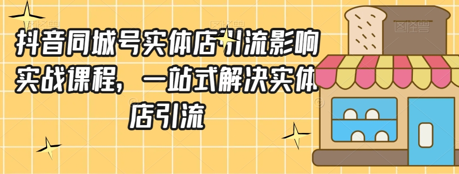 抖音同城号实体店引流营销实战课程，一站式解决实体店引流-萝卜兔资源站