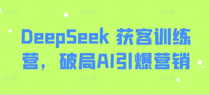 DeepSeek 获客训练营，破局AI引爆营销-萝卜兔资源站