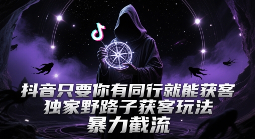 抖音只要你有同行就能获客，独家野路子获客玩法，暴力截流【揭秘】-萝卜兔资源站