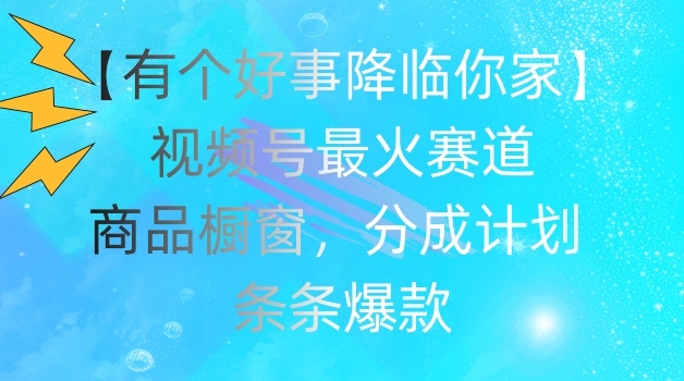 【有个好事降临你家】视频号爆火赛道，商品橱窗，分成计划，条条爆款【揭秘】-萝卜兔资源站