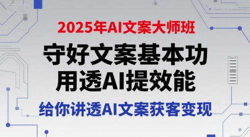 2025年AI文案大师班，守好文案基本功，用透AI提效能，给你讲透AI文案获客变现-萝卜兔资源站