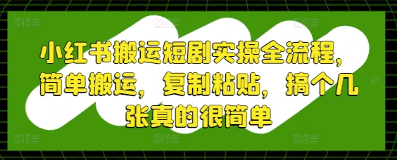 小红书搬运短剧实操全流程，简单搬运，复制粘贴，搞个几张真的很简单-萝卜兔资源站