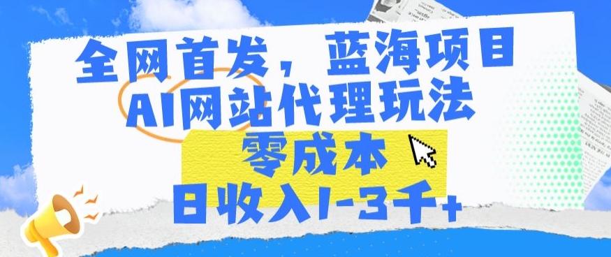 全网首发，蓝海项目，AI网站代理玩法，零成本日收入1-3千+【揭秘】-萝卜兔资源站