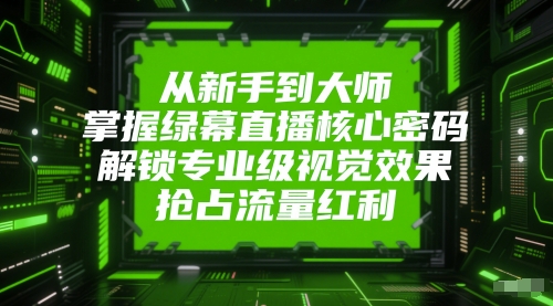 从新手到大师，掌握绿幕直播核心密码，解锁专业级视觉效果，抢占流量红利-萝卜兔资源站