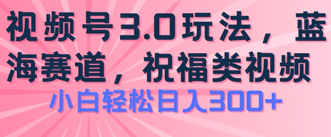 2024视频号蓝海项目，祝福类玩法3.0，操作简单易上手，日入300+【揭秘】-萝卜兔资源站