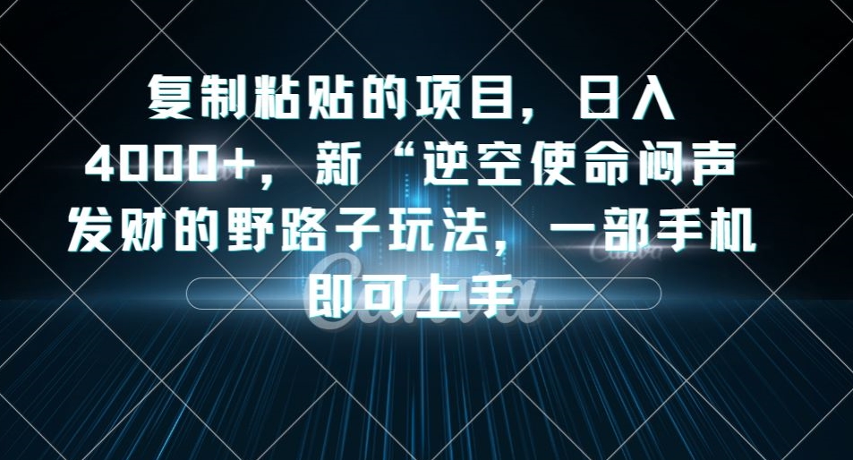 复制粘贴的项目，日入4000+，新“逆空使命“闷声发财的野路子玩法，一部手机即可上手-萝卜兔资源站