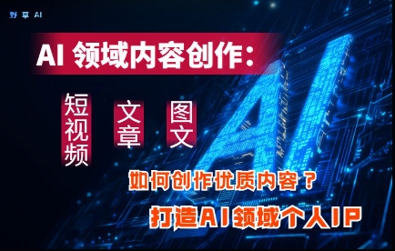 AI领域内容创作：高效创作短视频、文章、图文三大板块内容，打造AI领域个人IP-萝卜兔资源站