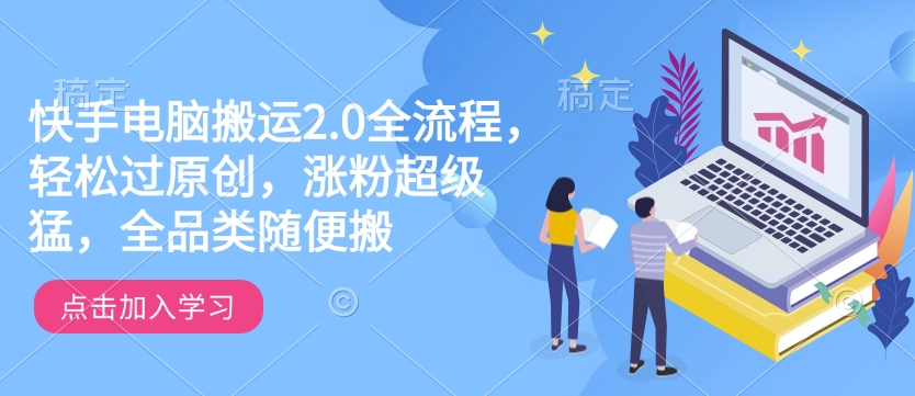 快手电脑搬运2.0全流程，轻松过原创，涨粉超级猛，全品类随便搬-萝卜兔资源站