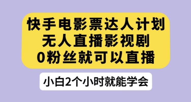 快手电影票达人计划，无人直播影视剧，0粉丝就可以直播【揭秘】-萝卜兔资源站