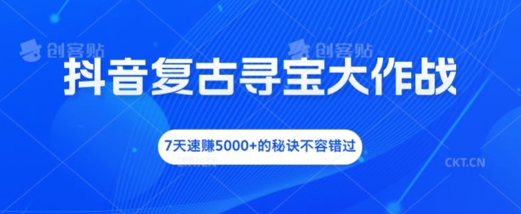 抖音复古寻宝大作战，7天速赚5000+的秘诀不容错过【揭秘】-萝卜兔资源站