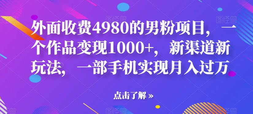 外面收费4980的男粉项目，一个作品变现1000+，新渠道新玩法，一部手机实现月入过万【揭秘】-萝卜兔资源站