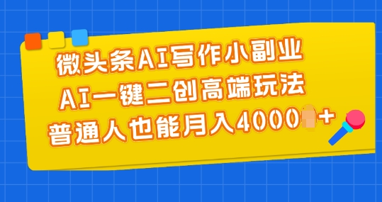 微头条AI写作小副业，AI一键二创高端玩法 普通人也能月入4000+【揭秘】-萝卜兔资源站