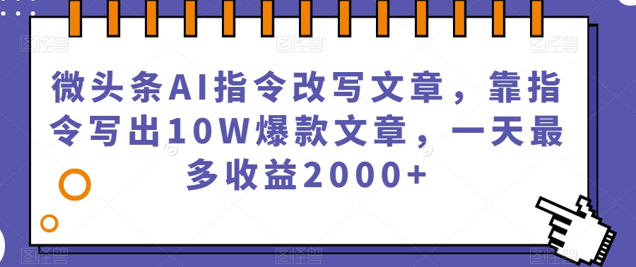 微头条AI指令改写文章，靠指令写出10W爆款文章，一天最多收益2000+【揭秘】-萝卜兔资源站