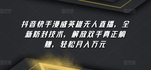 抖音快手漫威英雄无人直播，全新防封技术，解放双手真正躺赚，轻松月入万元【揭秘】-萝卜兔资源站