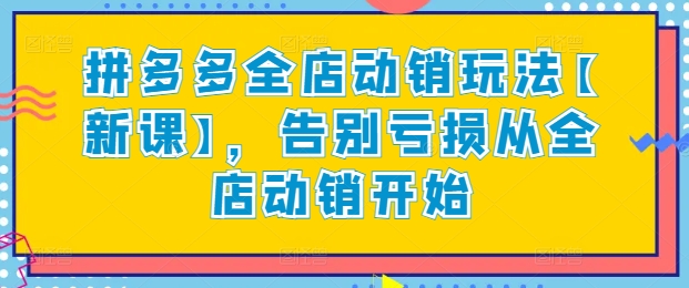 拼多多全店动销玩法【新课】，告别亏损从全店动销开始-萝卜兔资源站