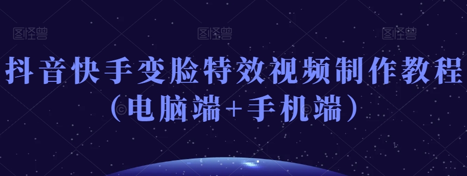 抖音快手变脸特效视频制作教程（电脑端+手机端）-萝卜兔资源站