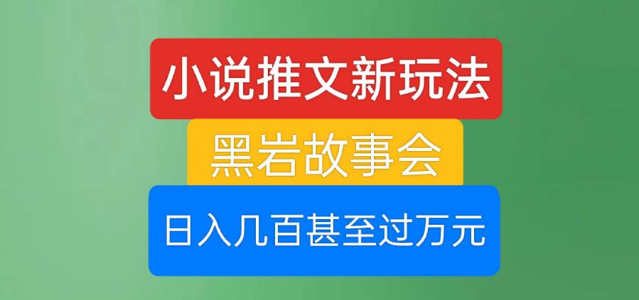 小说推文新玩法，黑岩故事会，日入几百甚至过万元【揭秘】-萝卜兔资源站