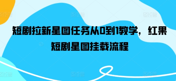 短剧拉新星图任务从0到1教学，红果短剧星图挂载流程-萝卜兔资源站
