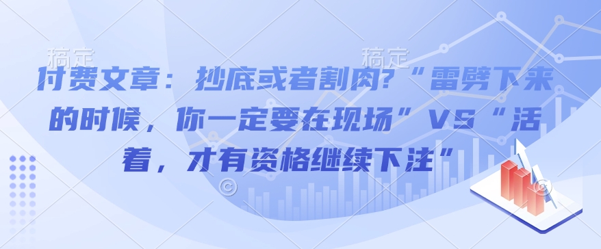 付费文章：抄底或者割肉?“雷劈下来的时候，你一定要在现场”VS“活着，才有资格继续下注”-萝卜兔资源站