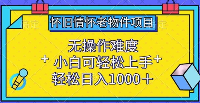 怀旧情怀老物件项目，无操作难度，小白可轻松上手，轻松日入1000+【揭秘】-萝卜兔资源站