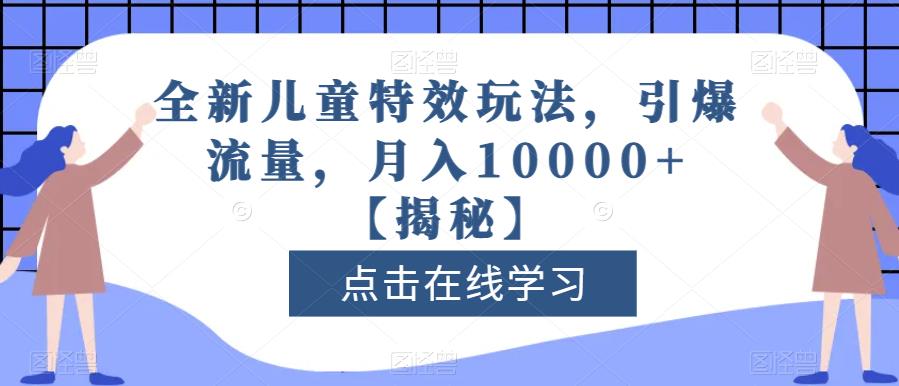 全新儿童特效玩法，引爆流量，月入10000+【揭秘】-萝卜兔资源站