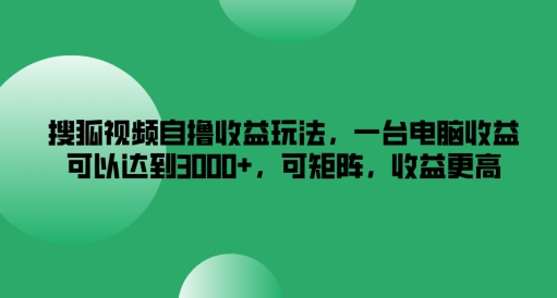 搜狐视频自撸收益玩法，一台电脑收益可以达到3k+，可矩阵，收益更高【揭秘】-萝卜兔资源站